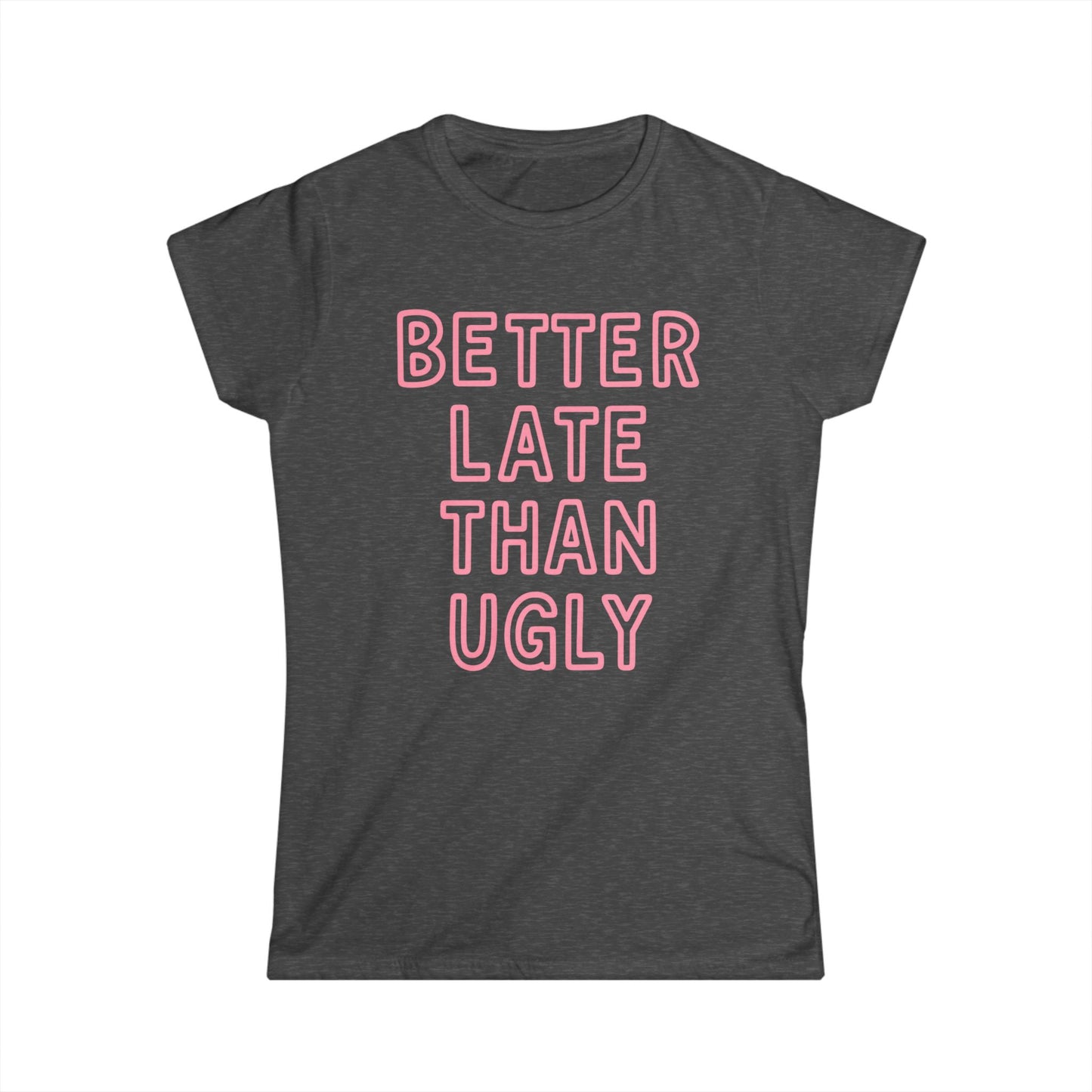 Better Late Than Ugly - Women's Softstyle Tee