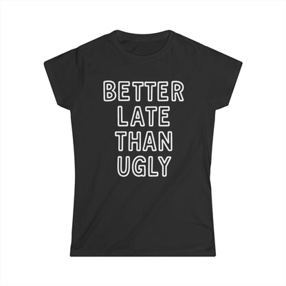 Better Late Than Ugly - Women's Softstyle Tee