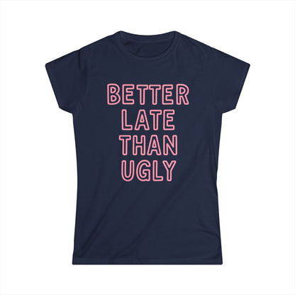 Better Late Than Ugly - Women's Softstyle Tee