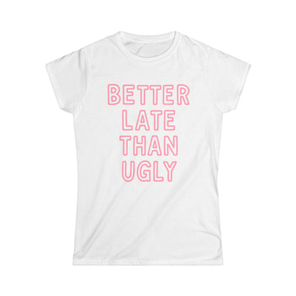 Better Late Than Ugly - Women's Softstyle Tee