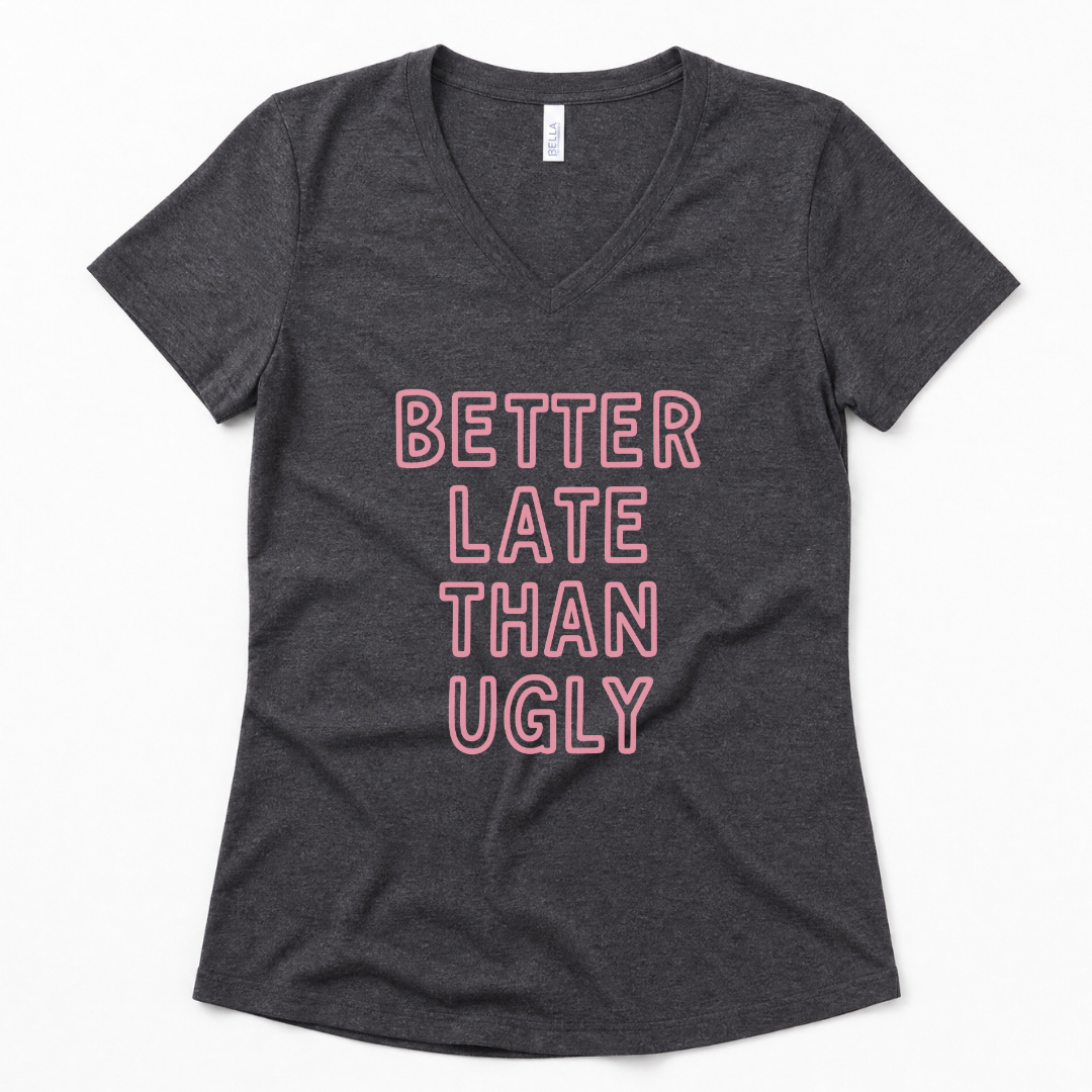 Better Late Than Ugly - Super Soft V Neck