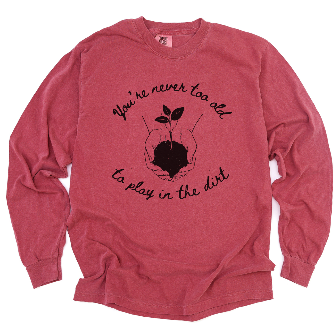 You're Never Too Old To Play In The Dirt - Comfort Colors Long Sleeve Premium T Shirt