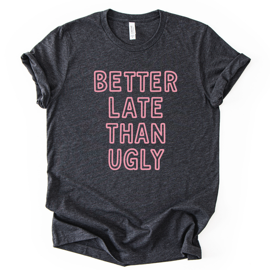 Better Late Than Ugly - Bella Canvas Super Soft T Shirt