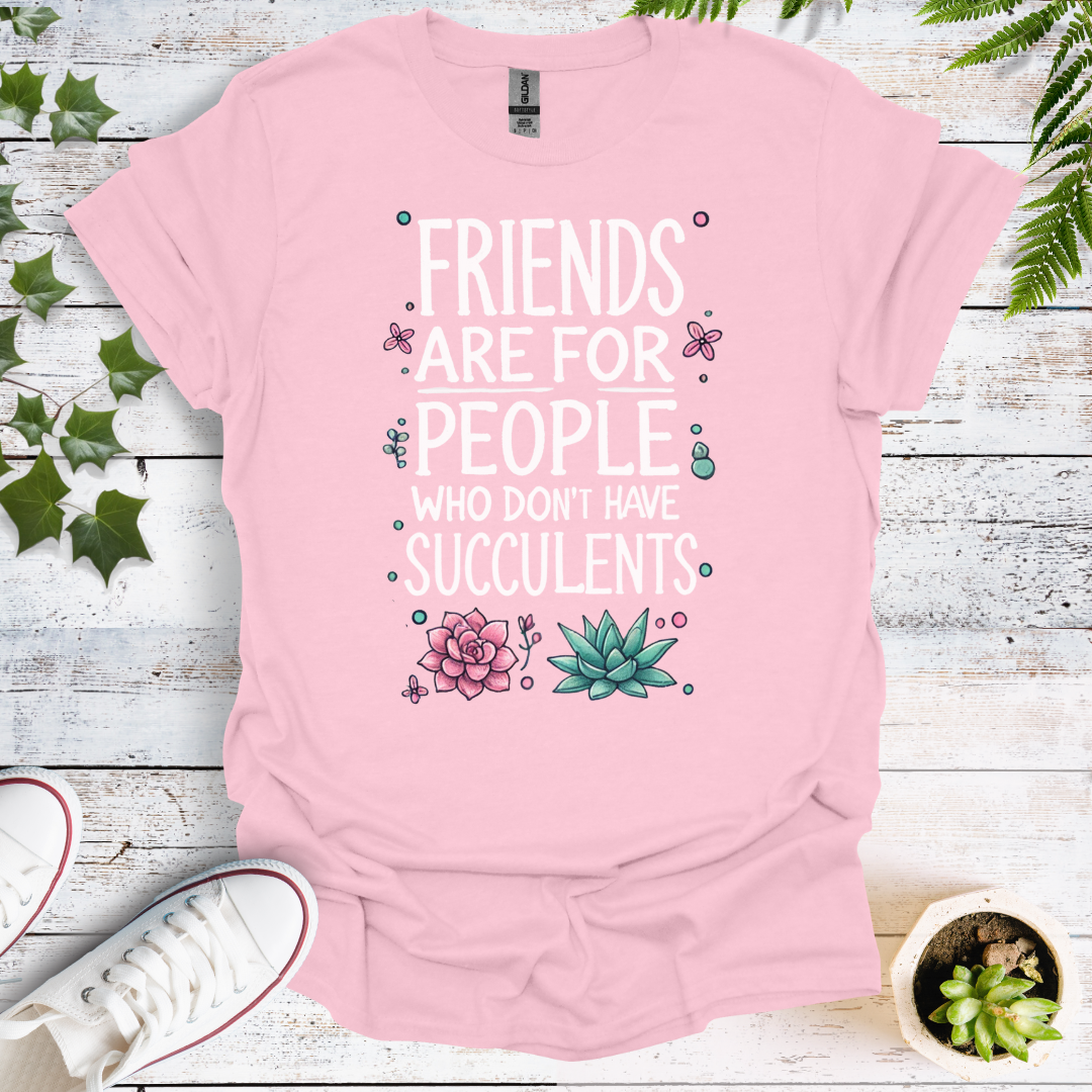 Friends Are For People Who Don't Have Succulents