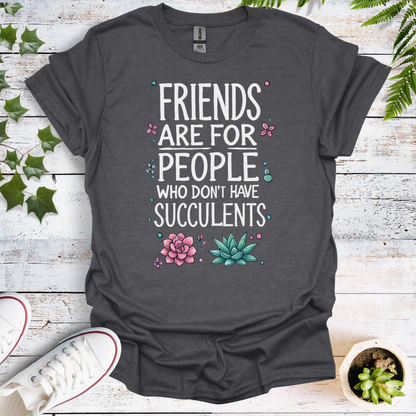 Friends Are For People Who Don't Have Succulents