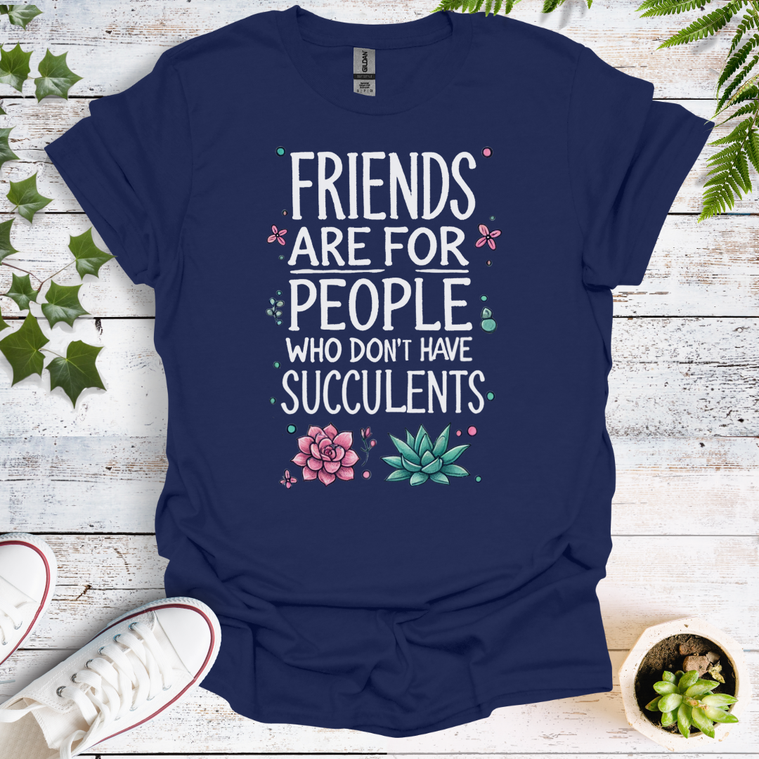 Friends Are For People Who Don't Have Succulents