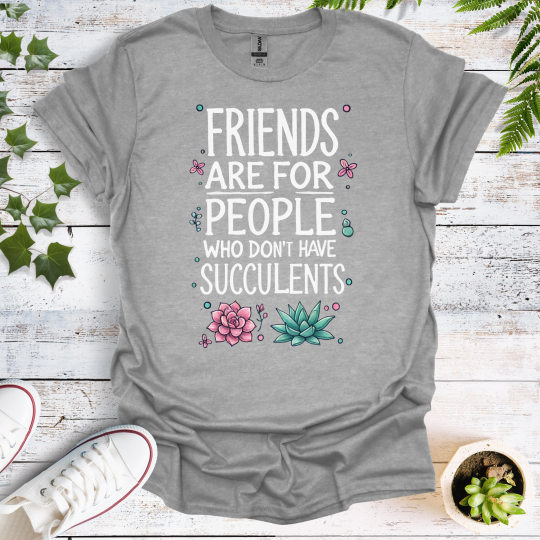 Friends Are For People Who Don't Have Succulents