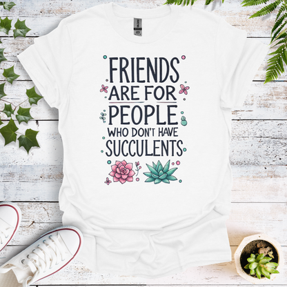 Friends Are For People Who Don't Have Succulents