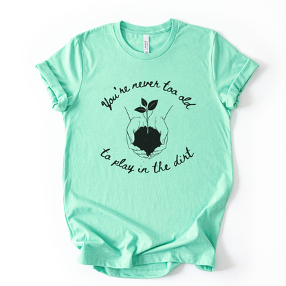 You're Never Too Old To Play In The Dirt - Bella Canvas Super Soft Standard Fit T Shirt