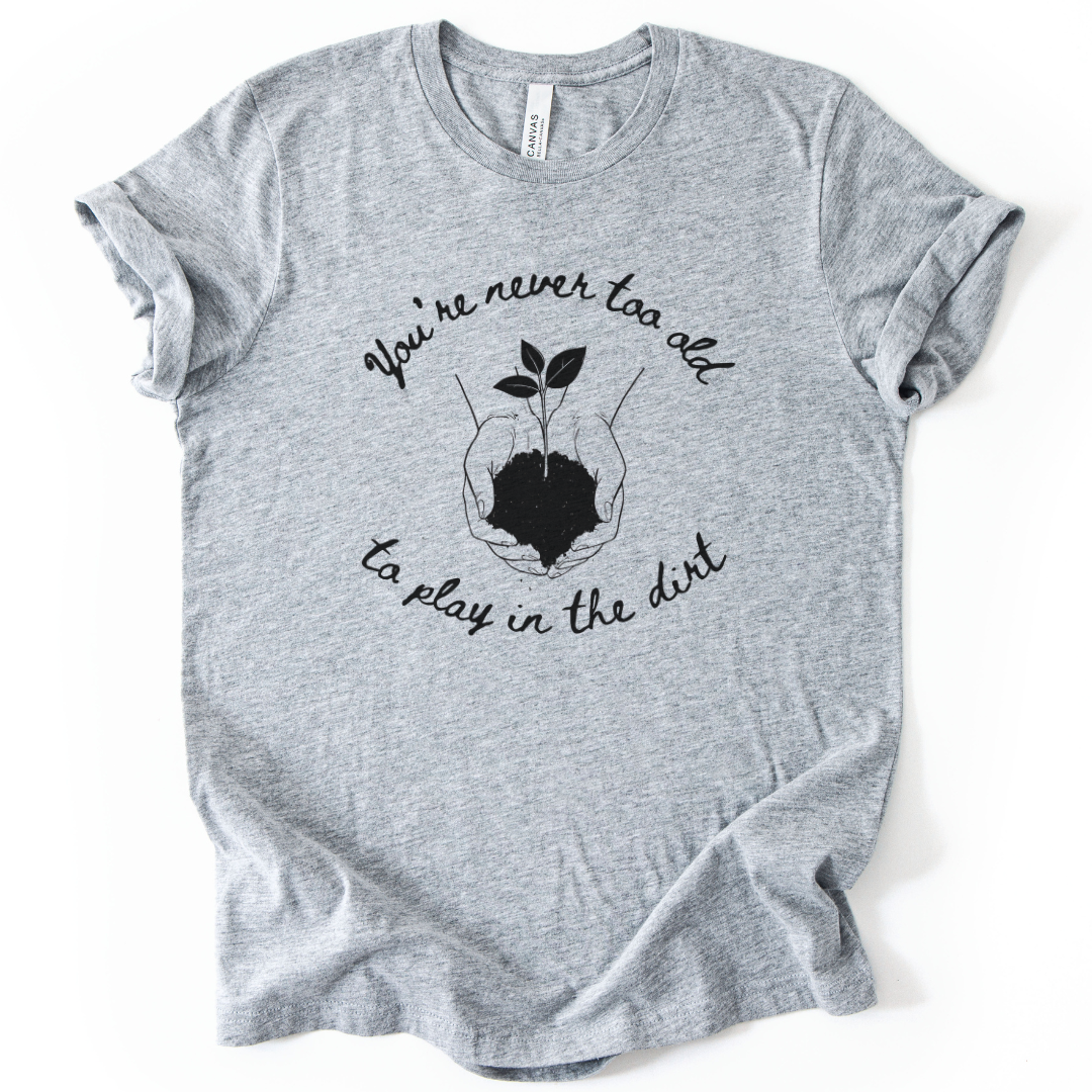 You're Never Too Old To Play In The Dirt - Bella Canvas Super Soft Standard Fit T Shirt