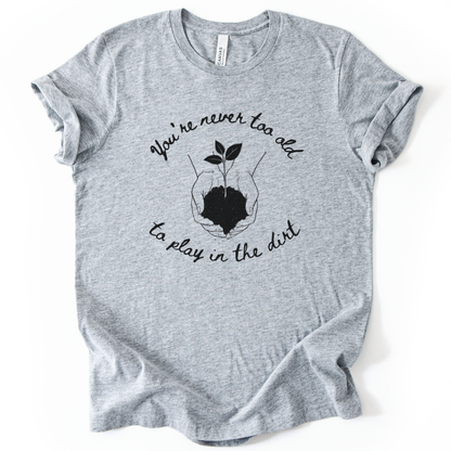 You're Never Too Old To Play In The Dirt - Bella Canvas Super Soft Standard Fit T Shirt