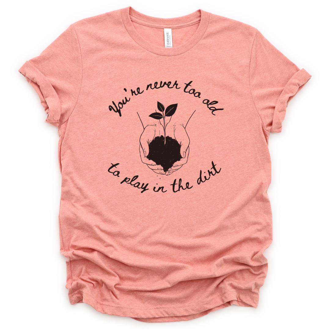 You're Never Too Old To Play In The Dirt - Bella Canvas Super Soft Standard Fit T Shirt