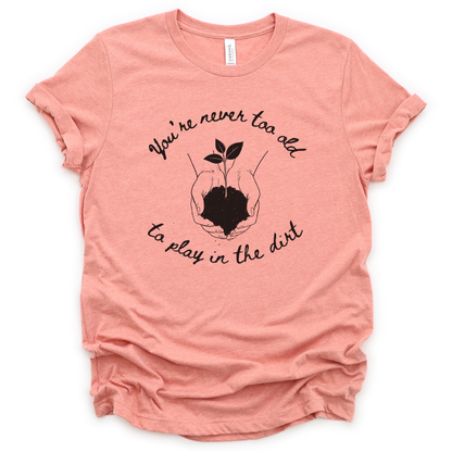 You're Never Too Old To Play In The Dirt - Bella Canvas Super Soft Standard Fit T Shirt