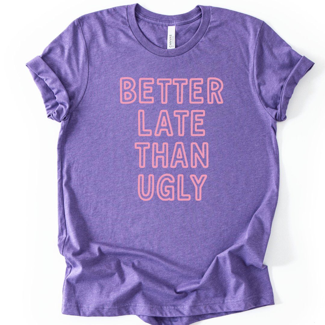 Better Late Than Ugly - Bella Canvas Super Soft T Shirt