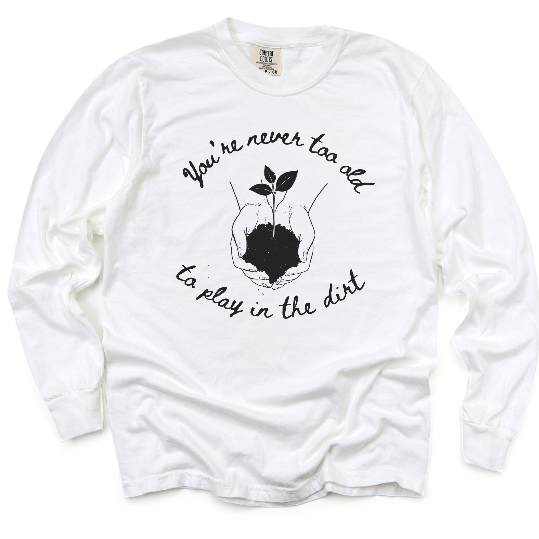 You're Never Too Old To Play In The Dirt - Comfort Colors Long Sleeve Premium T Shirt