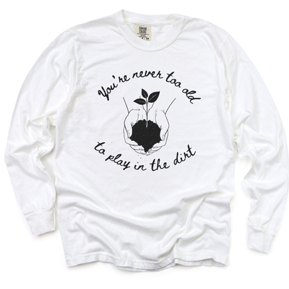 You're Never Too Old To Play In The Dirt - Comfort Colors Long Sleeve Premium T Shirt