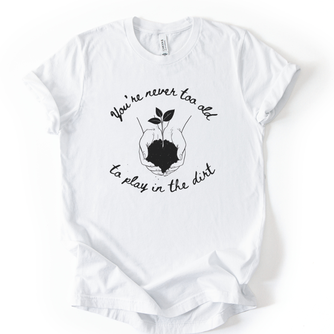 You're Never Too Old To Play In The Dirt - Bella Canvas Super Soft Standard Fit T Shirt